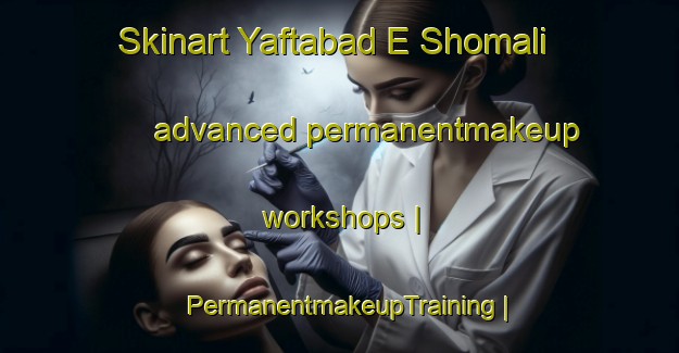 Skinart Yaftabad E Shomali advanced permanentmakeup workshops | PermanentmakeupTraining | PermanentmakeupClasses | SkinartTraining-Islamic Republic of Iran